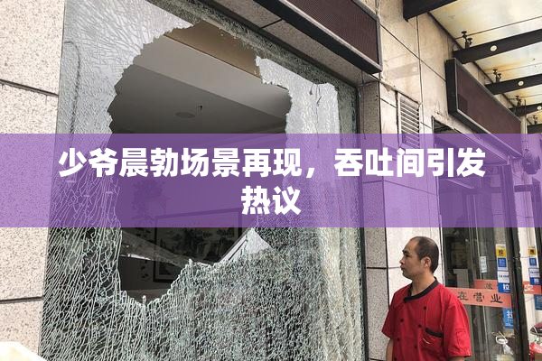 少爷晨勃场景再现，吞吐间引发热议