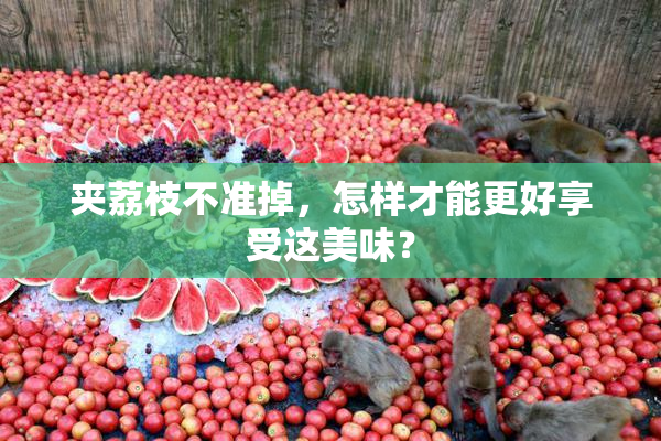 夹荔枝不准掉，怎样才能更好享受这美味？