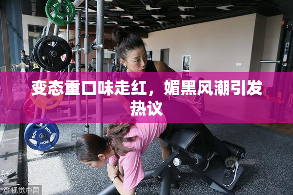 变态重口味走红，媚黑风潮引发热议
