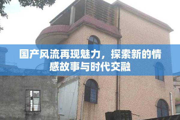 国产风流再现魅力，探索新的情感故事与时代交融