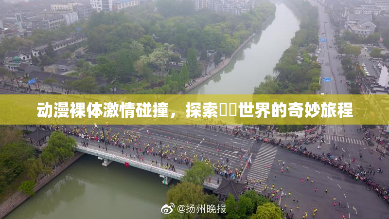 动漫裸体激情碰撞，探索❌‌世界的奇妙旅程