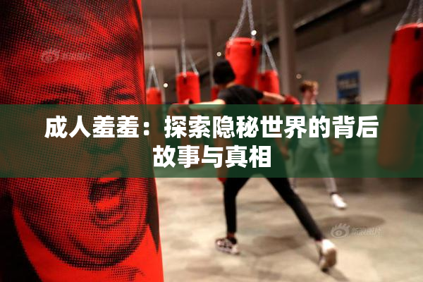 成人羞羞：探索隐秘世界的背后故事与真相