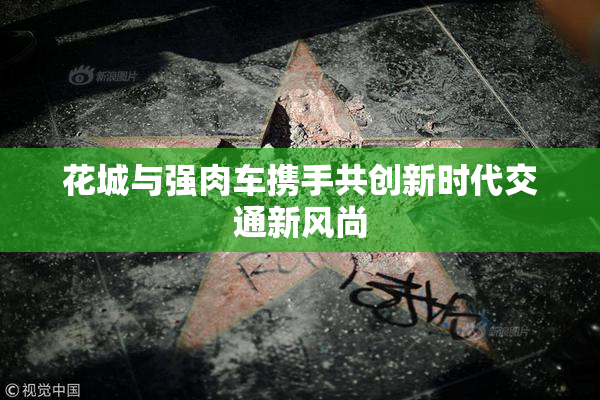 花城与强肉车携手共创新时代交通新风尚