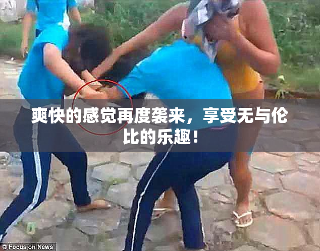 爽快的感觉再度袭来，享受无与伦比的乐趣！