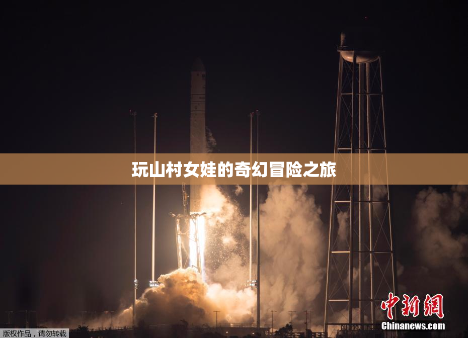 玩山村女娃的奇幻冒险之旅