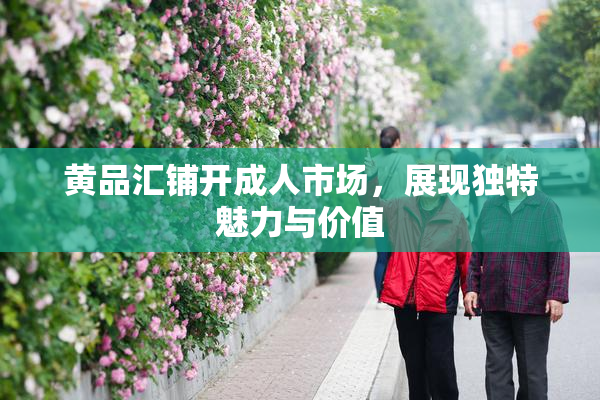 黄品汇铺开成人市场，展现独特魅力与价值