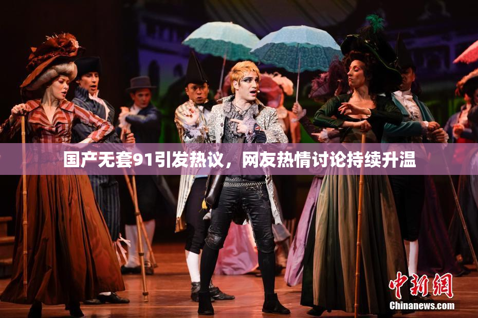 国产无套91引发热议，网友热情讨论持续升温
