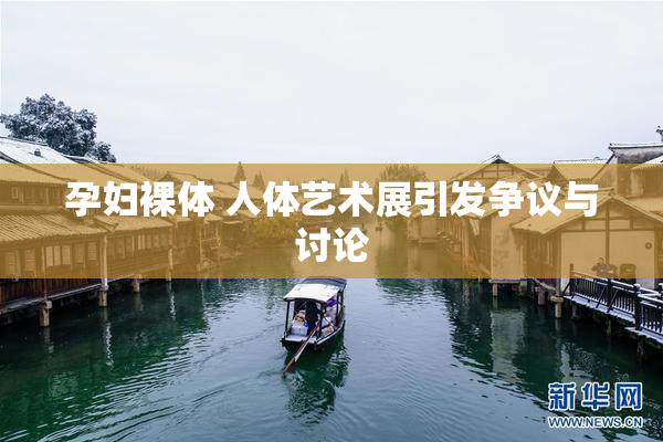 孕妇裸体 人体艺术展引发争议与讨论