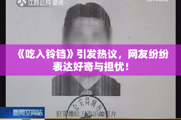 《吃入铃铛》引发热议，网友纷纷表达好奇与担忧！
