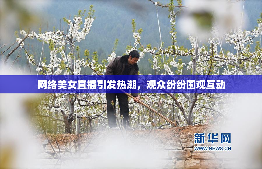 网络美女直播引发热潮，观众纷纷围观互动