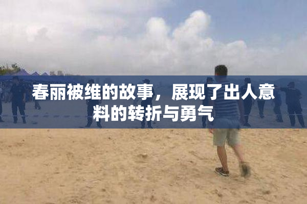 春丽被维的故事，展现了出人意料的转折与勇气