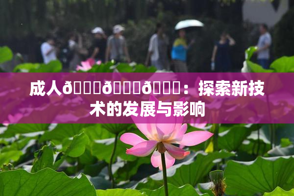 成人🍆🍑🔞：探索新技术的发展与影响