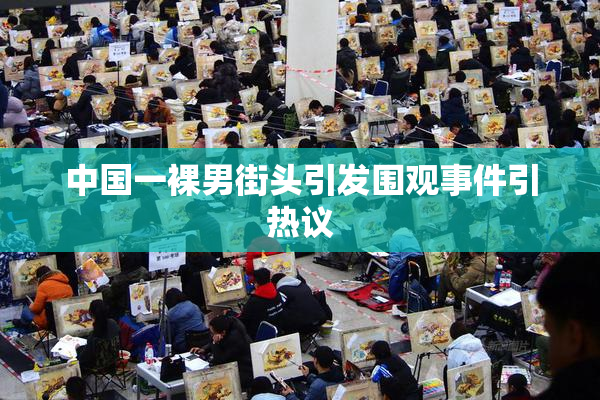 中国一裸男街头引发围观事件引热议