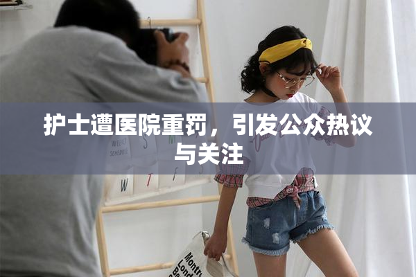 护士遭医院重罚，引发公众热议与关注