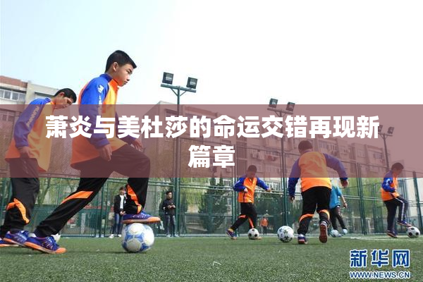 萧炎与美杜莎的命运交错再现新篇章