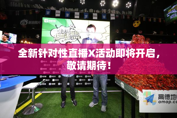 全新针对性直播X活动即将开启，敬请期待！