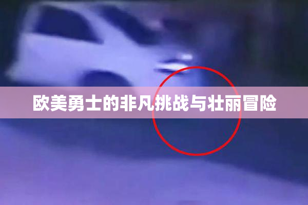 欧美勇士的非凡挑战与壮丽冒险