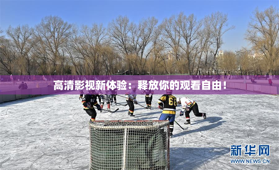 高清影视新体验：释放你的观看自由！