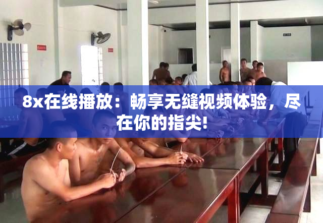 8x在线播放：畅享无缝视频体验，尽在你的指尖!