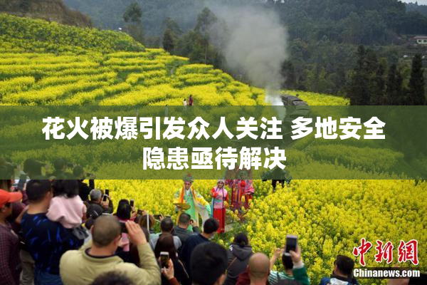 花火被爆引发众人关注 多地安全隐患亟待解决