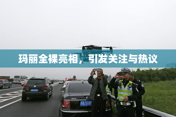 玛丽全裸亮相，引发关注与热议
