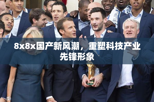 8x8x国产新风潮，重塑科技产业先锋形象