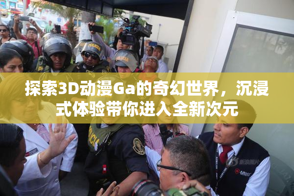 探索3D动漫Ga的奇幻世界，沉浸式体验带你进入全新次元