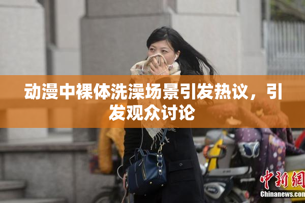 动漫中裸体洗澡场景引发热议，引发观众讨论