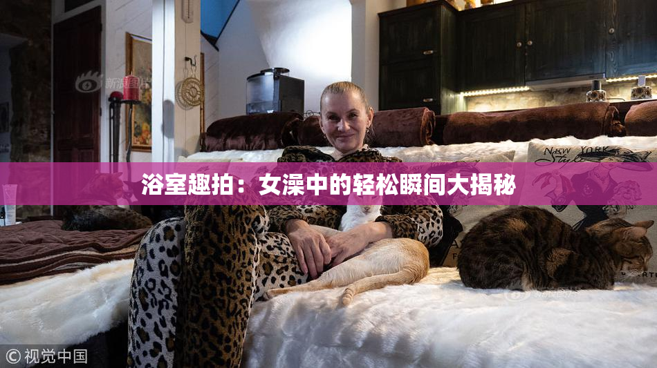 浴室趣拍：女澡中的轻松瞬间大揭秘