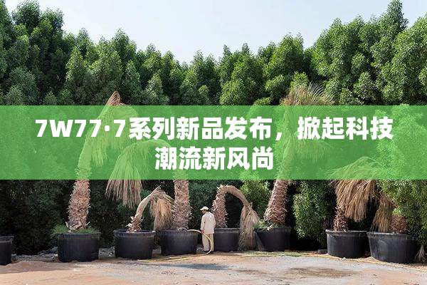 7W77·7系列新品发布，掀起科技潮流新风尚