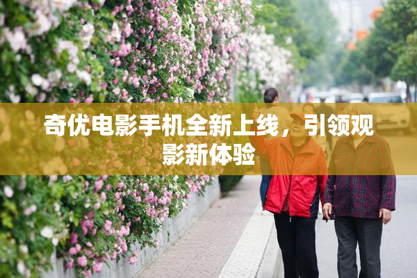 奇优电影手机全新上线，引领观影新体验