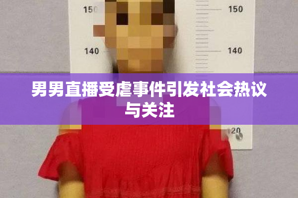 男男直播受虐事件引发社会热议与关注
