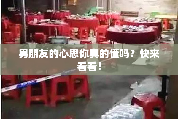 男朋友的心思你真的懂吗？快来看看！
