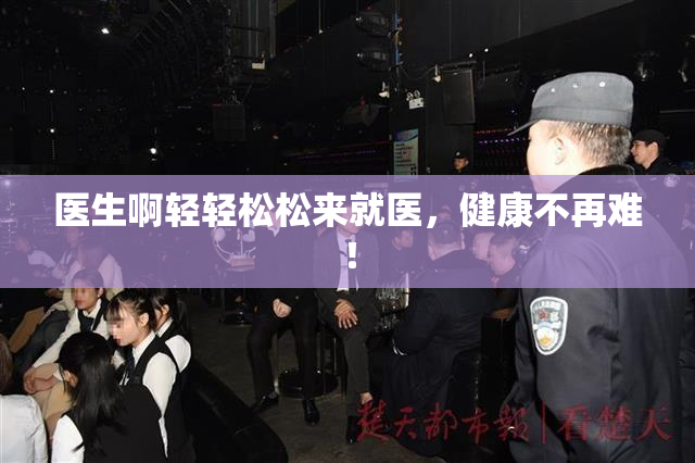 医生啊轻轻松松来就医，健康不再难！