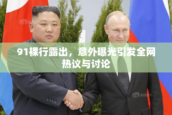 91裸行露出，意外曝光引发全网热议与讨论
