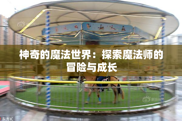 神奇的魔法世界：探索魔法师的冒险与成长