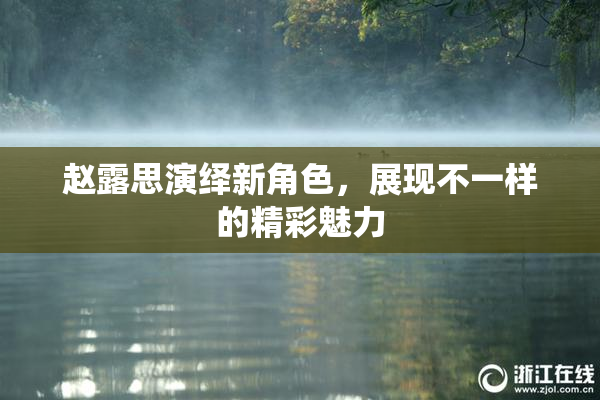 赵露思演绎新角色，展现不一样的精彩魅力
