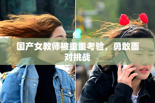 国产女教师被重重考验，勇敢面对挑战