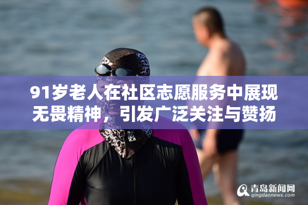 91岁老人在社区志愿服务中展现无畏精神，引发广泛关注与赞扬