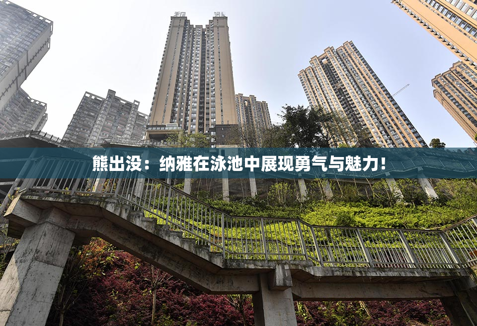 熊出没：纳雅在泳池中展现勇气与魅力！