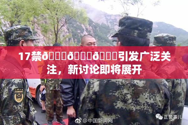 17禁🍆🍑🔞引发广泛关注，新讨论即将展开