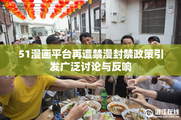 51漫画平台再遭禁漫封禁政策引发广泛讨论与反响