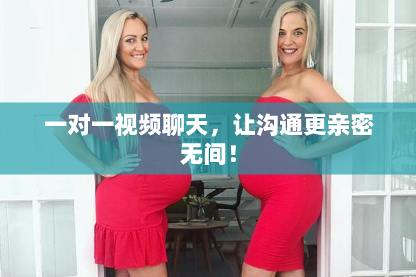 一对一视频聊天，让沟通更亲密无间！