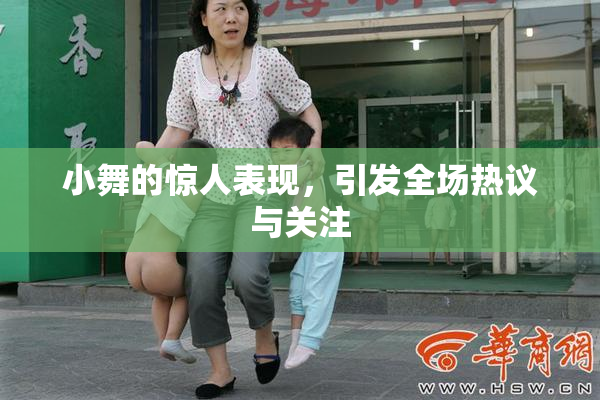 小舞的惊人表现，引发全场热议与关注