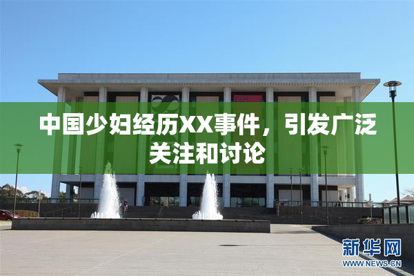 中国少妇经历XX事件，引发广泛关注和讨论