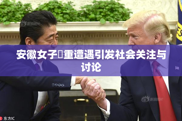 安徽女子槡重遭遇引发社会关注与讨论