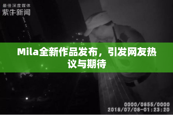 Mila全新作品发布，引发网友热议与期待