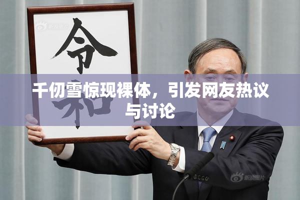 千仞雪惊现裸体，引发网友热议与讨论