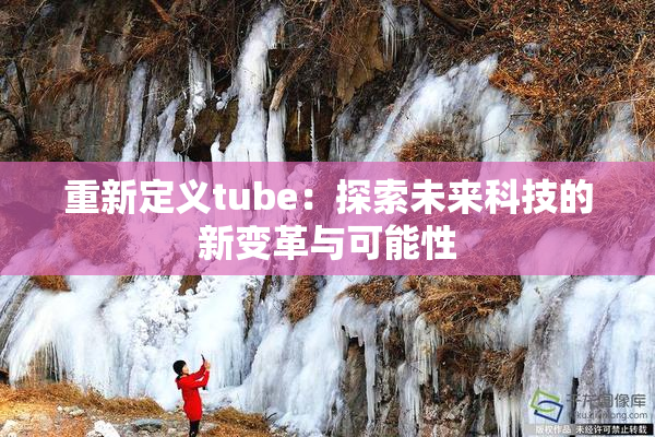重新定义tube：探索未来科技的新变革与可能性