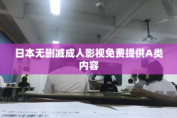 日本无删减成人影视免费提供A类内容